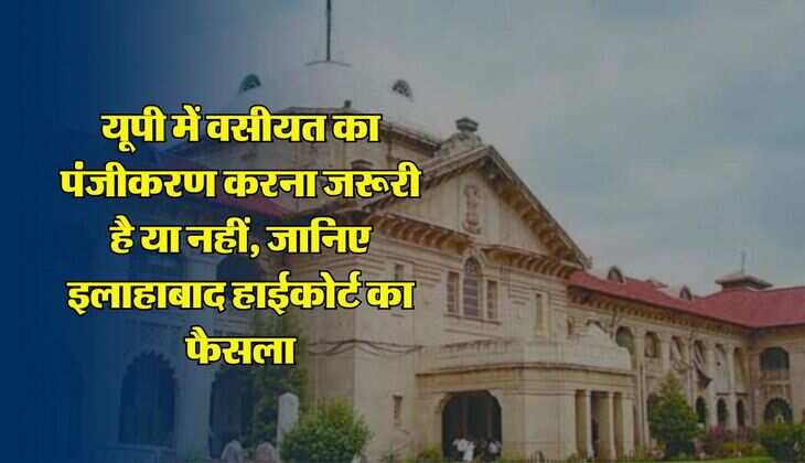 Allahabad High Court : यूपी में वसीयत का पंजीकरण करना जरूरी है या नहीं, जानिए इलाहाबाद हाईकोर्ट का फैसला