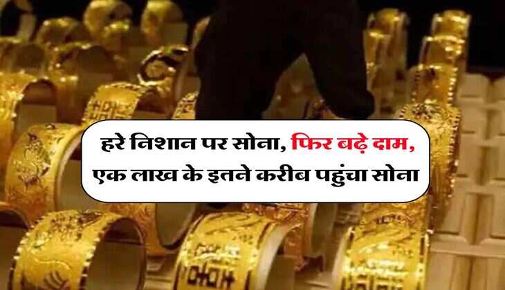 Gold Rate Hike : हरे निशान पर सोना, फिर बढ़े दाम, एक लाख के इतने करीब पहुंचा सोना