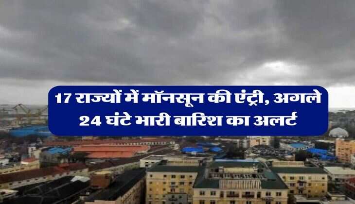 Monsoon Rain Alert : 17 राज्यों में मॉनसून की एंट्री, अगले 24 घंटे भारी बारिश का अलर्ट
