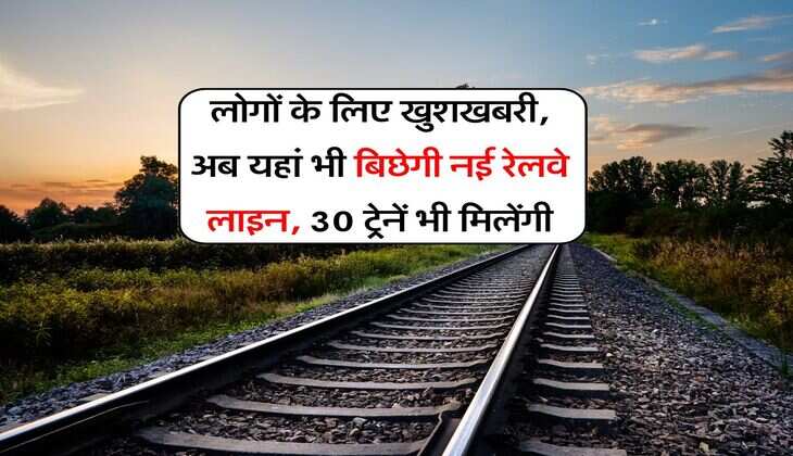 UP News : लोगों के लिए खुशखबरी, अब यहां भी बिछेगी नई रेलवे लाइन, 30 ट्रेनें भी मिलेंगी