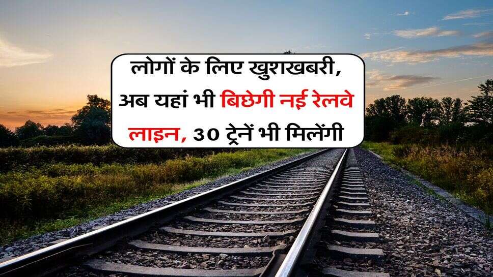 UP News : लोगों के लिए खुशखबरी, अब यहां भी बिछेगी नई रेलवे लाइन, 30 ट्रेनें भी मिलेंगी