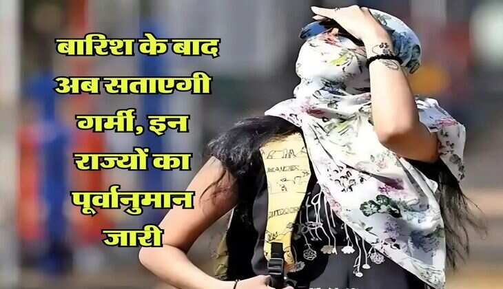 IMD Weather : बारिश के बाद अब सताएगी गर्मी, इन राज्यों का पूर्वानुमान जारी