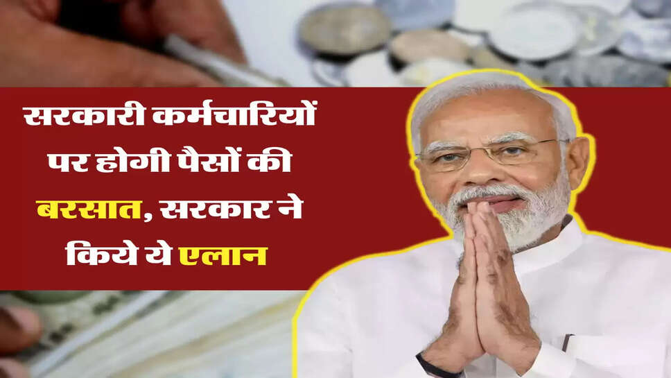 सरकारी कर्मचारियों पर होगी पैसों की बरसात, सरकार ने किये ये एलान 