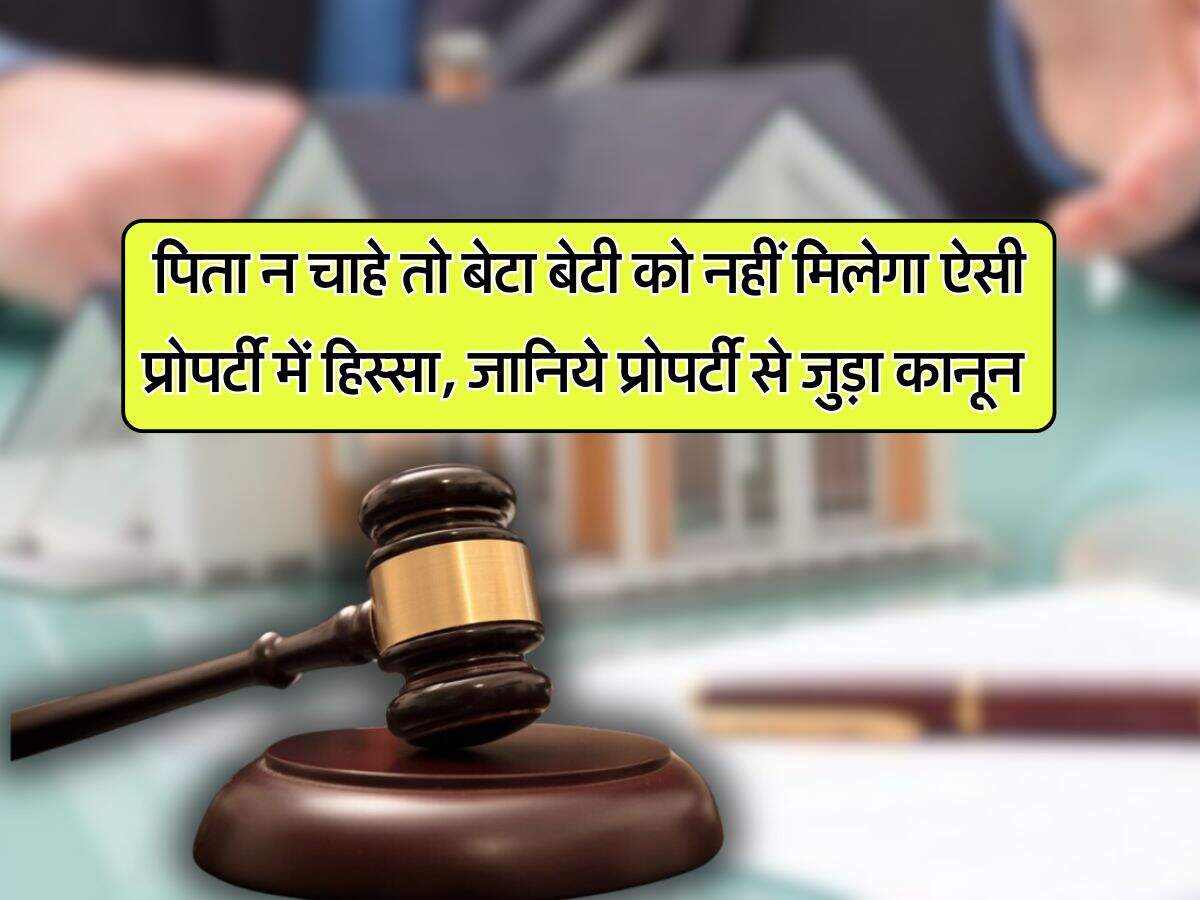 father's property : पिता न चाहे तो बेटा बेटी को नहीं मिलेगा ऐसी प्रोपर्टी में हिस्सा, जानिये प्रोपर्टी से जुड़ा कानून