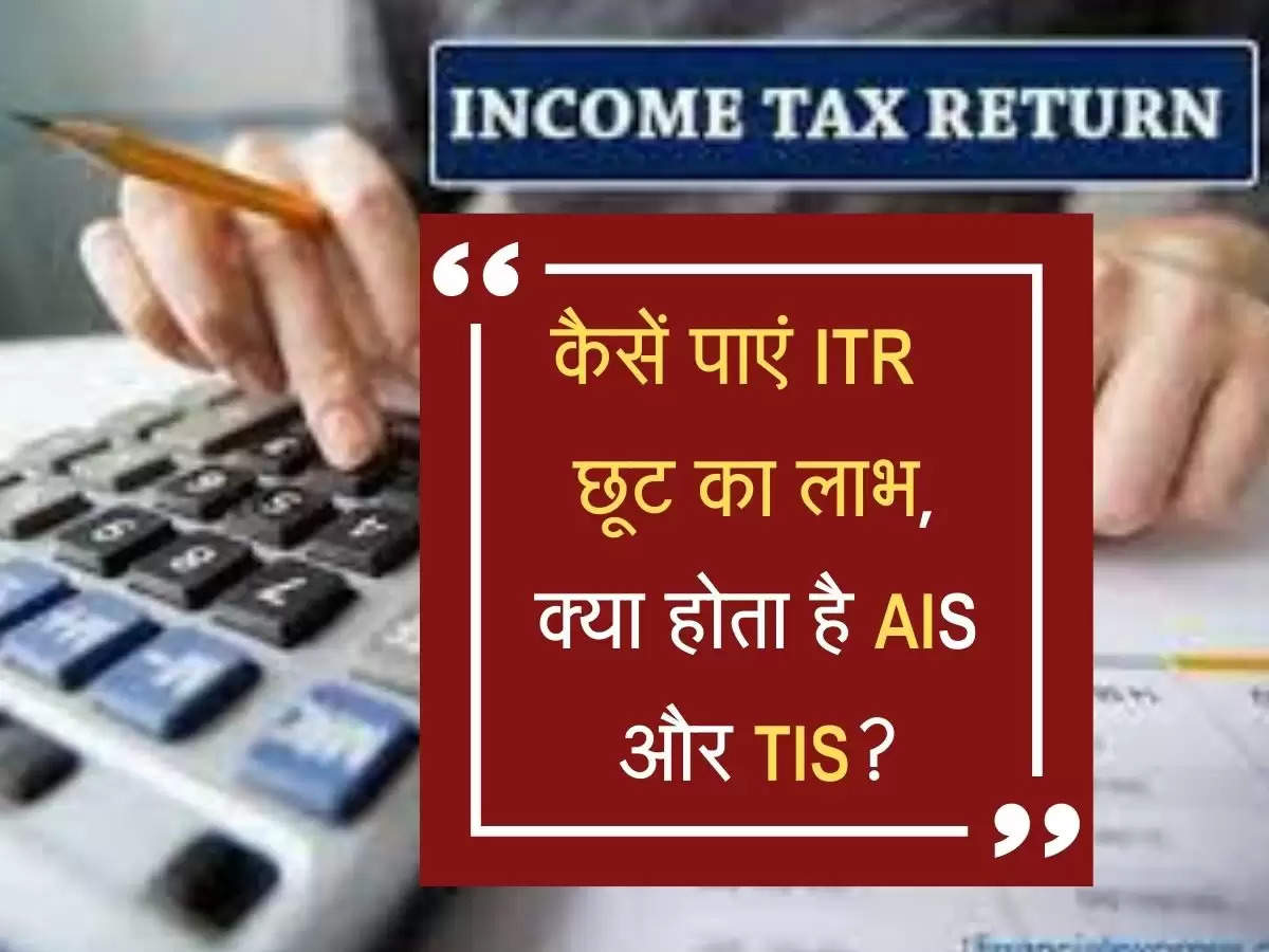 कैसें पाएं ITR टैक्स छूट का लाभ, क्या होता है AIS और TIS?