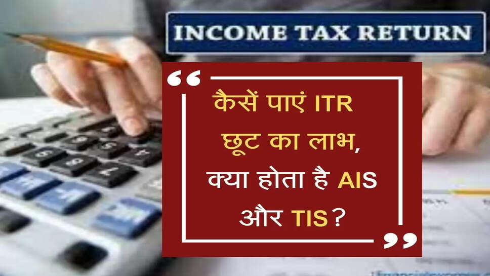 कैसें पाएं&nbsp;ITR टैक्स छूट का लाभ, क्या होता है&nbsp;AIS और TIS?