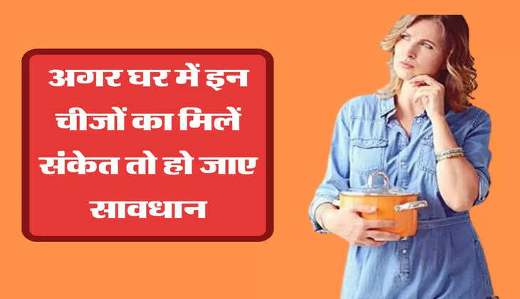 अगर घर में इन चीजों का मिलें संकेत तो हो जाए सावधान