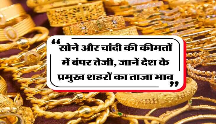 Sone ka Rate : सोने और चांदी की कीमतों में बंपर तेजी, जानें देश के प्रमुख शहरों का ताजा भाव