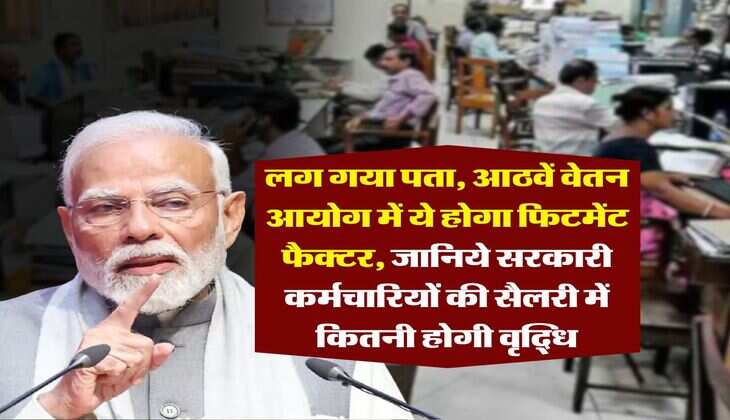 Fitment Factor Hike : लग गया पता, आठवें वेतन आयोग में ये होगा फिटमेंट फैक्टर, जानिये सरकारी कर्मचारियों की सैलरी में कितनी होगी वृद्धि