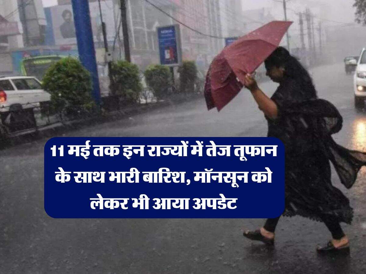 IMD Weather Update : 11 मई तक इन राज्यों में तेज तूफान के साथ भारी बारिश, मॉनसून को लेकर भी आया अपडेट