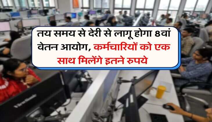 8th pay commission : तय समय से देरी से लागू होगा 8वां वेतन आयोग, कर्मचारियों को एक साथ मिलेंगे इतने रुपये&nbsp;