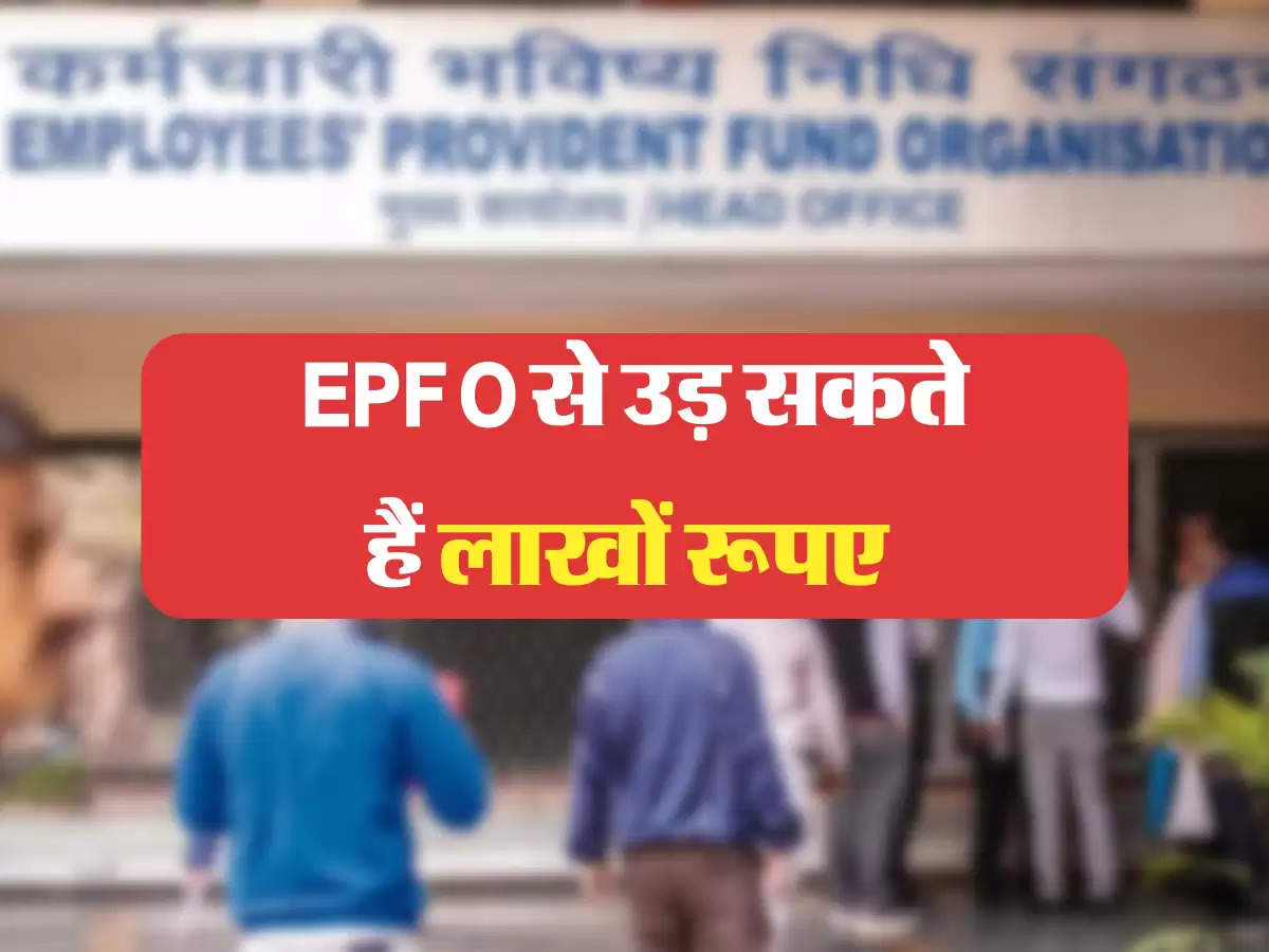 EPFO से उड़ सकते हैं लाखों रूपए 