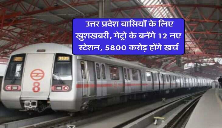 New Metro in UP : उत्तर प्रदेश वासियों के लिए खुशखबरी, मेट्रो के बनेंगे 12 नए स्टेशन, 5800 करोड़ होंगे खर्च