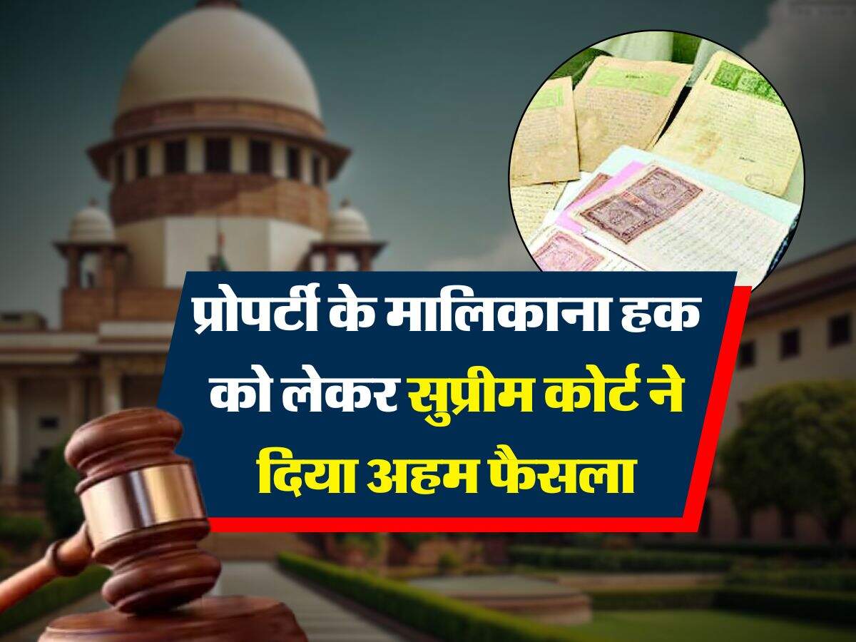 supreme court decision : प्रोपर्टी के मालिकाना हक को लेकर सुप्रीम कोर्ट ने दिया अहम फैसला, इन डॉक्यूमेंट के बिना नहीं बन पाएंगे मालिक