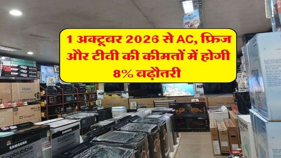 1 अक्टूबर 2026 से AC, फ्रिज और टीवी की कीमतों में होगी 8% बढ़ौतरी&nbsp;