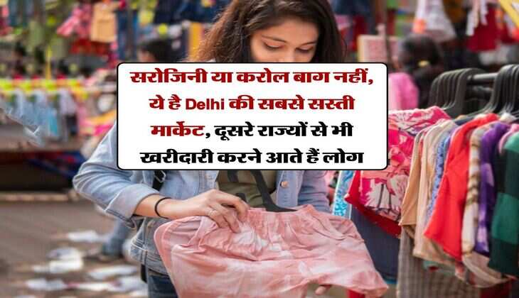 सरोजिनी या करोल बाग नहीं, ये है Delhi की सबसे सस्ती मार्केट, दूसरे राज्यों से भी खरीदारी करने आते हैं लोग