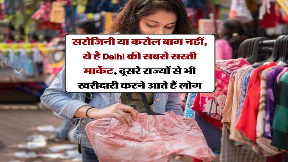 सरोजिनी या करोल बाग नहीं, ये है Delhi की सबसे सस्ती मार्केट, दूसरे राज्यों से भी खरीदारी करने आते हैं लोग