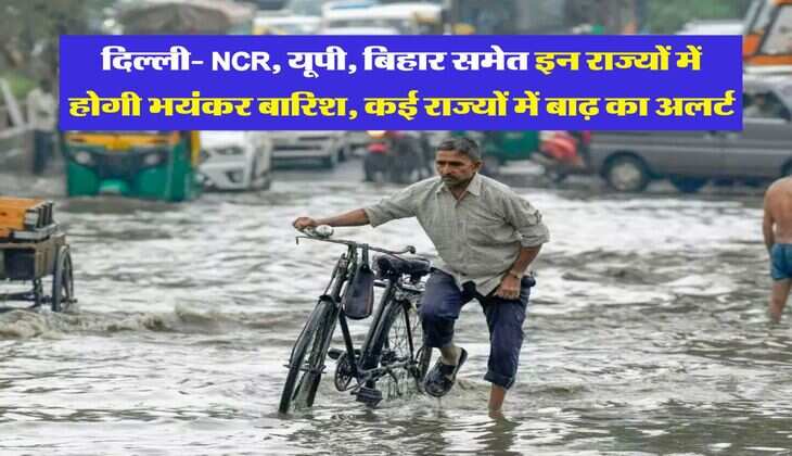 IMD Weather : दिल्ली- NCR, यूपी, बिहार समेत इन राज्यों में होगी भयंकर बारिश, कई राज्यों में बाढ़ का अलर्ट