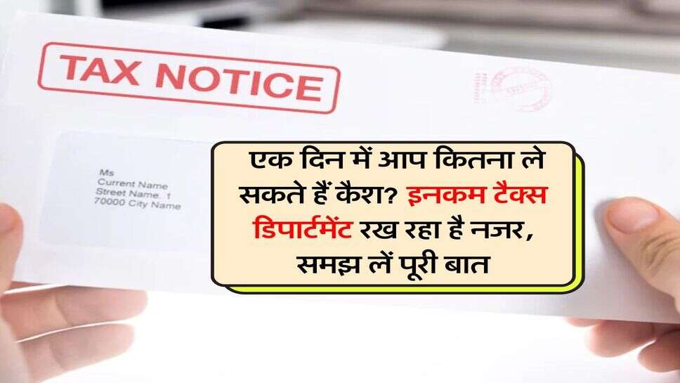 Income Tax notice : एक दिन में आप कितना ले सकते हैं कैश? इनकम टैक्स डिपार्टमेंट रख रहा है नजर, समझ लें पूरी बात