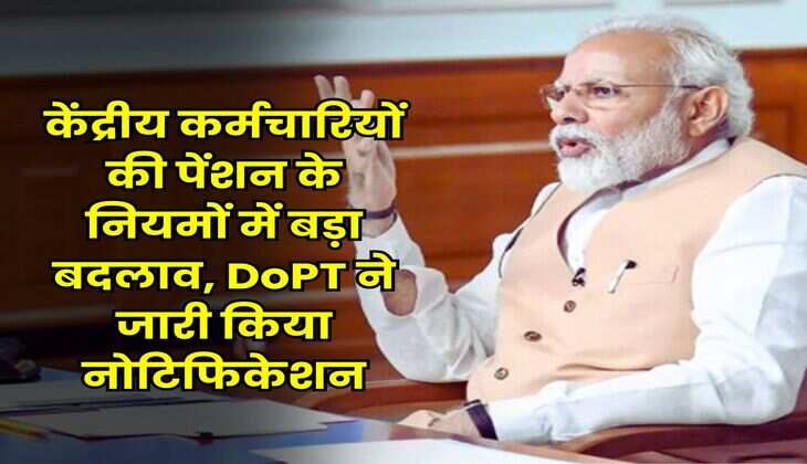 7th Pay Commission Pension Rule : केंद्रीय कर्मचारियों की पेंशन के नियमों में बड़ा बदलाव, DoPT ने जारी किया नोटिफिकेशन