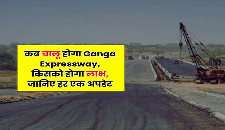 कब चालू होगा Ganga Expressway, किसको होगा लाभ, जानिए हर एक अपडेट