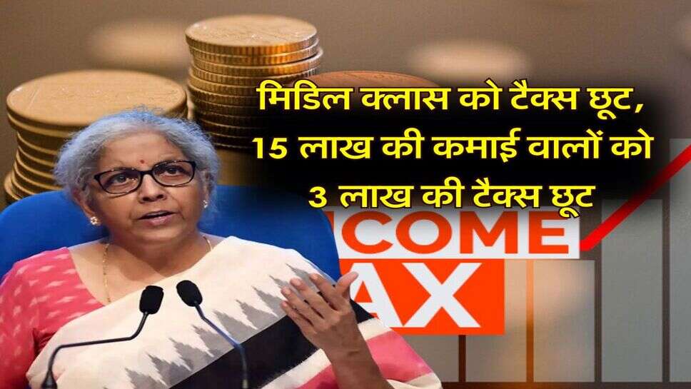 Income Tax : मिडिल क्लास को टैक्स छूट, 15 लाख की कमाई वालों को 3 लाख की टैक्स छूट