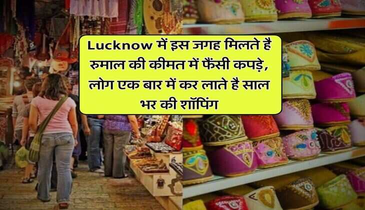 Lucknow में इस जगह मिलते है रुमाल की कीमत में फैंसी कपड़े, लोग एक बार में कर लाते है साल भर की शॉपिंग