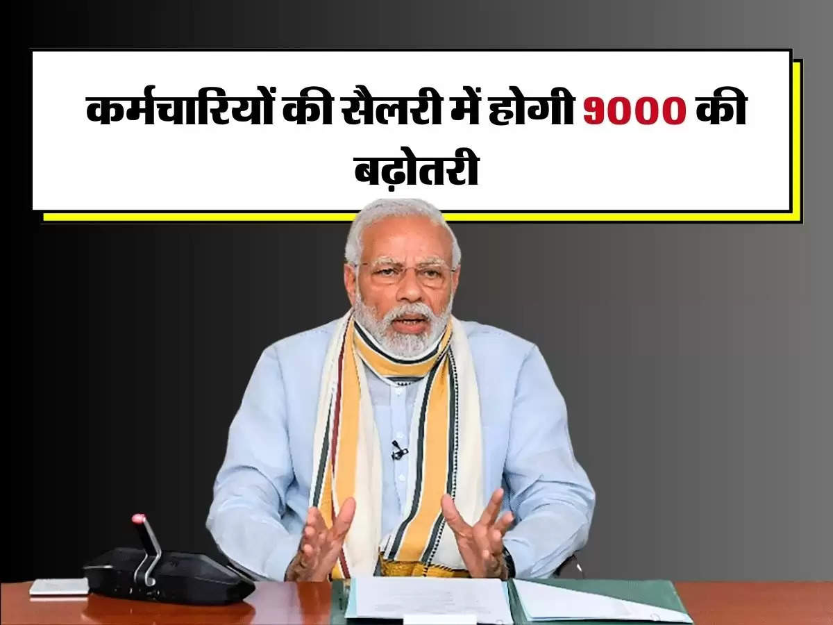 7th Pay Commission Update: केंद्रीय कर्मचारियों की सैलरी में होगी 9000 रुपये की बढ़ोतरी