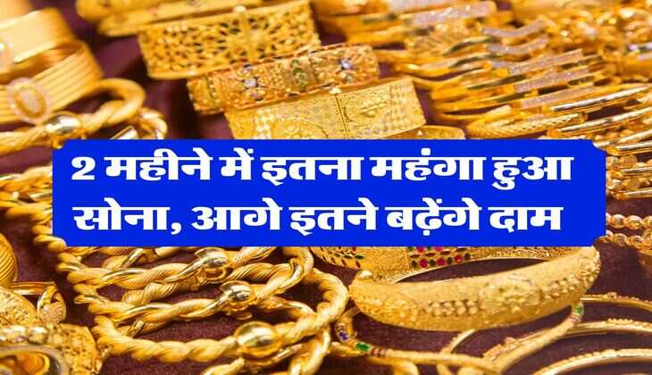 Gold price : 2 महीने में इतना महंगा हुआ सोना, आगे इतने बढ़ेंगे दाम&nbsp;