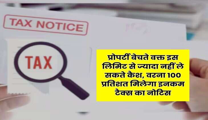 Income Tax Notice : प्रोपर्टी बेचते वक्त इस लिमिट से ज्यादा नहीं ले सकते कैश, वरना 100 प्रतिशत मिलेगा इनकम टैक्स का नोटिस