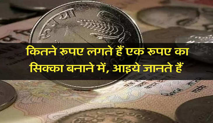 कितने रूपए लगते हैं एक रूपए का सिक्का बनाने में, आइये जानते हैं 