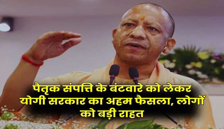 UP News : पैतृक संपत्ति के बंटवारे को लेकर योगी सरकार का अहम फैसला, लोगों को बड़ी राहत