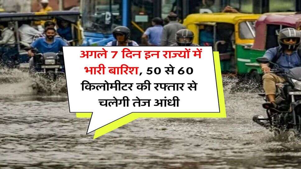 IMD rain alert : अगले 7 दिन इन राज्यों में भारी बारिश, 50 से 60 किलोमीटर की रफ्तार से चलेगी तेज आंधी