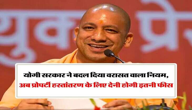 UP News : योगी सरकार ने बदल दिया वरासत वाला नियम, अब प्रोपर्टी हस्तांतरण के लिए देनी होगी इतनी फीस