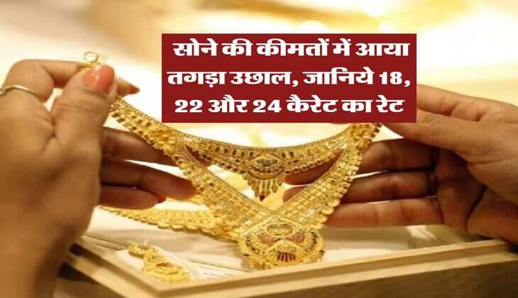 Gold Rate : सोने की कीमतों में आया तगड़ा उछाल, जानिये 18, 22 और 24 कैरेट का रेट