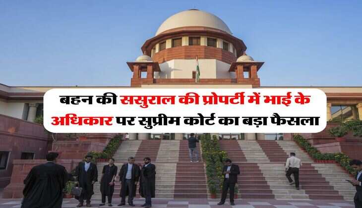 Supreme Court Decision : बहन की ससुराल की प्रोपर्टी में भाई के अधिकार पर सुप्रीम कोर्ट का बड़ा फैसला