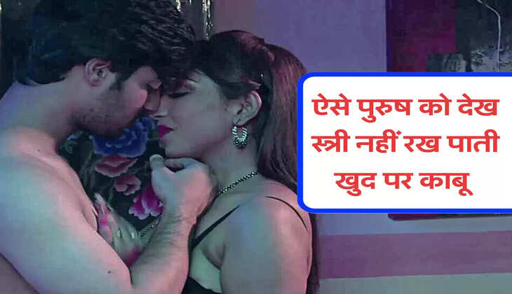 ऐसे पुरुष को देख स्त्री नहीं रख पाती खुद पर काबू 