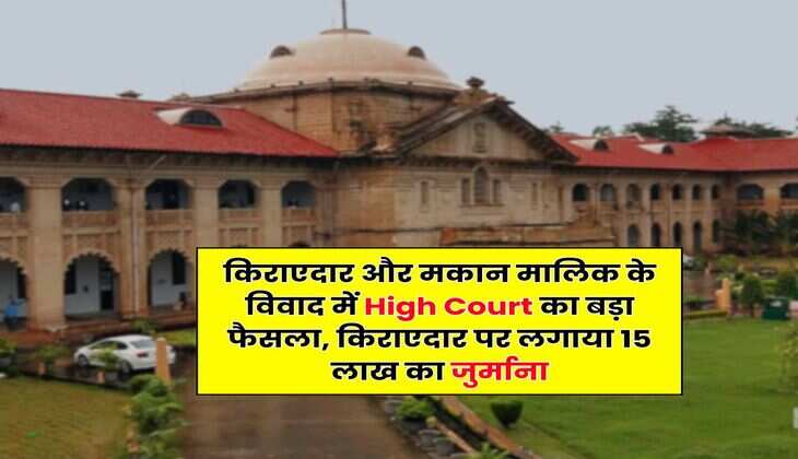 किराएदार और मकान मालिक के विवाद में High Court का बड़ा फैसला, किराएदार पर लगाया 15 लाख का जुर्माना