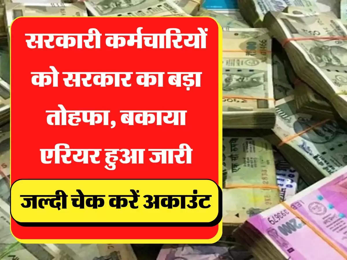 arrears outstanding सरकारी कर्मचारियों को सरकार का बड़ा तोहफा, बकाया एरियर हुआ जारी, जल्दी चेक करें अकाउंट