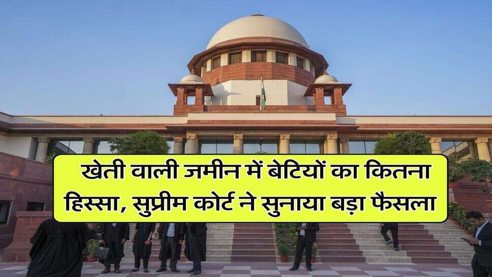 supreme court decision : खेती वाली जमीन में बेटियों का कितना हिस्सा, सुप्रीम कोर्ट ने सुनाया बड़ा फैसला