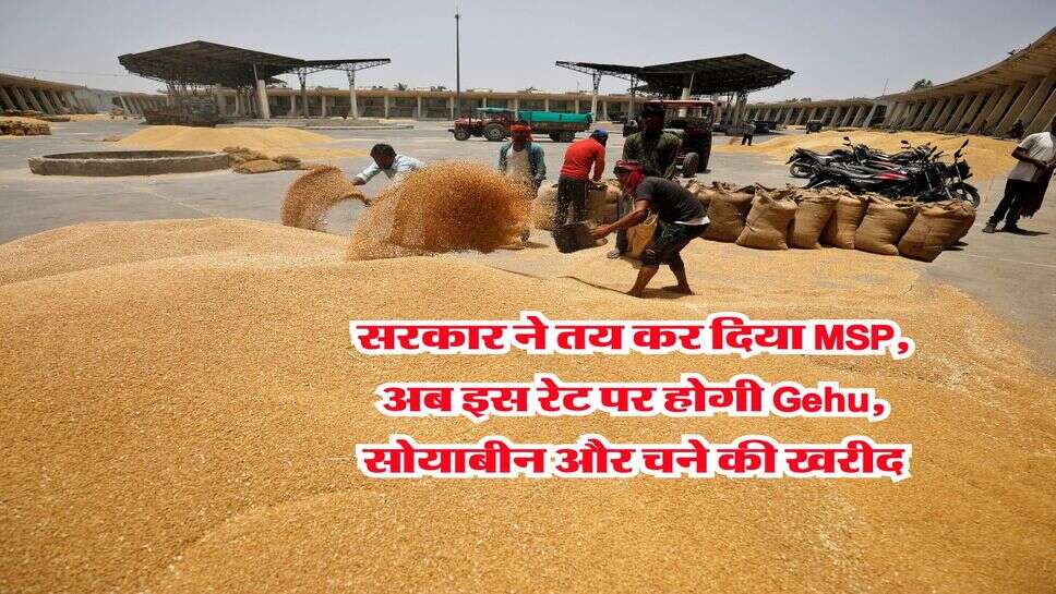 सरकार ने तय कर दिया MSP, अब इस रेट पर होगी Gehu, सोयाबीन और चने की खरीद