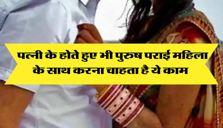 Relationship: पत्नी के होते हुए भी पुरुष पराई महिला के साथ करना चाहता है ये काम 