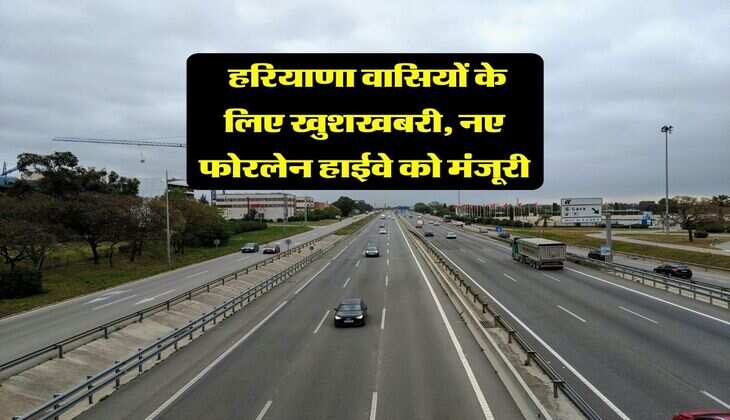 Haryana New Highway : हरियाणा वासियों के लिए खुशखबरी, नए फोरलेन हाईवे को मंजूरी
