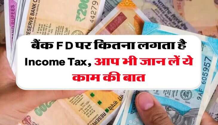 बैंक FD पर कितना लगता है Income Tax, आप भी जान लें ये काम की बात