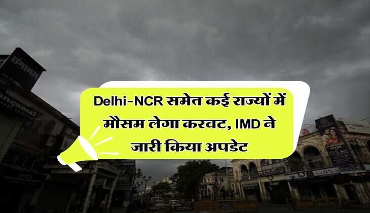 Delhi-NCR समेत कई राज्यों में मौसम लेगा करवट, IMD ने जारी किया अपडेट