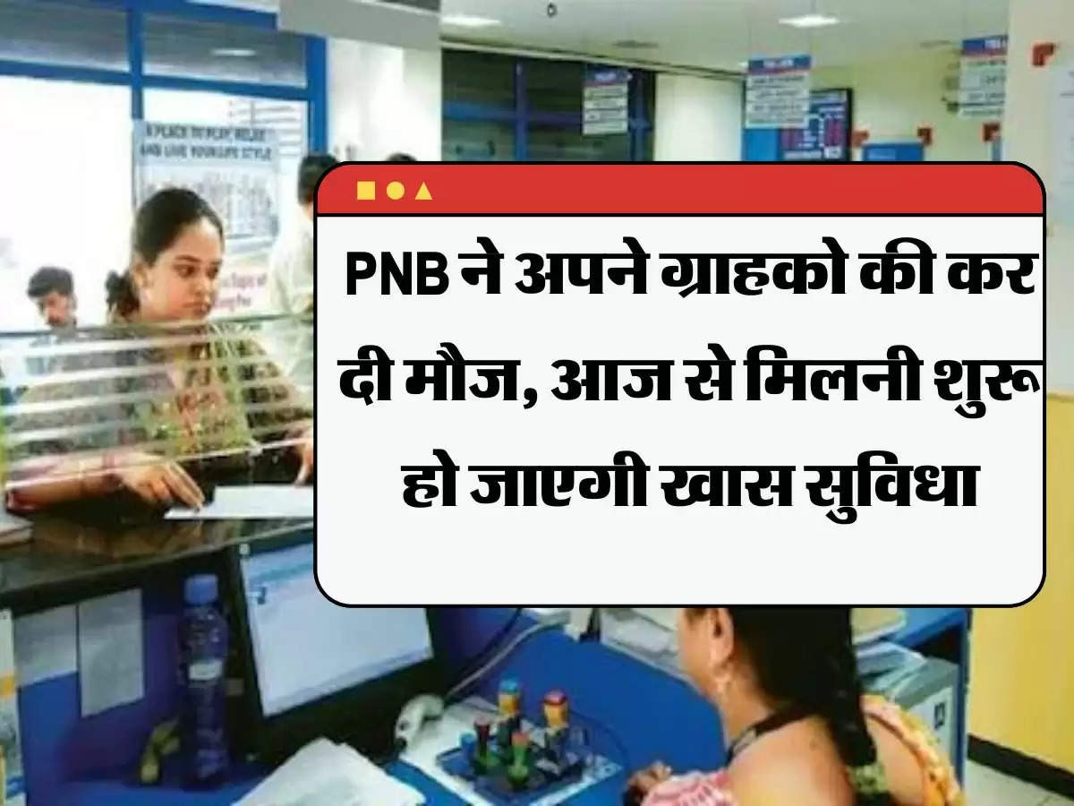 PNB ने अपने ग्राहको की कर दी मौज, आज से मिलनी शुरू हो जाएगी खास सुविधा