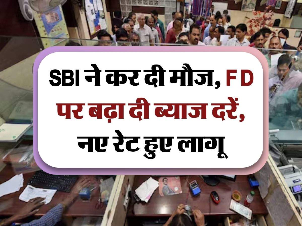 SBI ने कर दी मौज, FD पर बढ़ा दी ब्याज दरें, नए रेट हुए लागू