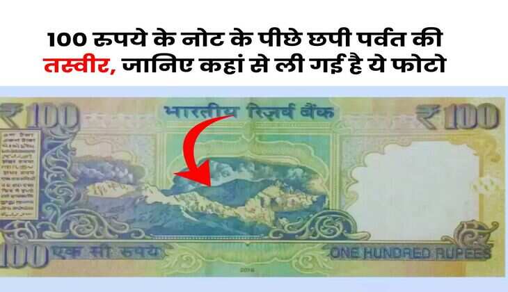 Indian Currency : 100 रुपये के नोट के पीछे छपी पर्वत की तस्वीर, जानिए कहां से ली गई है ये फोटो