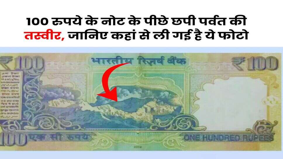 Indian Currency : 100 रुपये के नोट के पीछे छपी पर्वत की तस्वीर, जानिए कहां से ली गई है ये फोटो