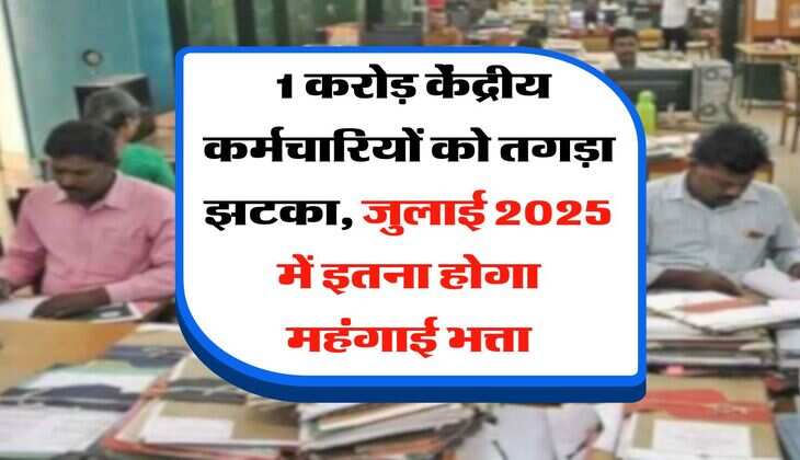 DA Hike : 1 करोड़ केंद्रीय कर्मचारियों को तगड़ा झटका, जुलाई 2025 में इतना होगा महंगाई भत्ता